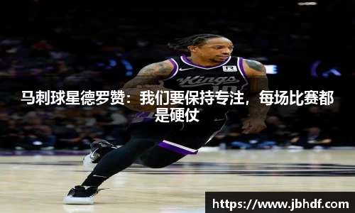 马刺球星德罗赞：我们要保持专注，每场比赛都是硬仗