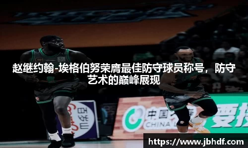 赵继约翰-埃格伯努荣膺最佳防守球员称号，防守艺术的巅峰展现