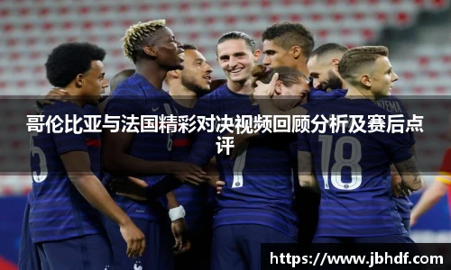 哥伦比亚与法国精彩对决视频回顾分析及赛后点评