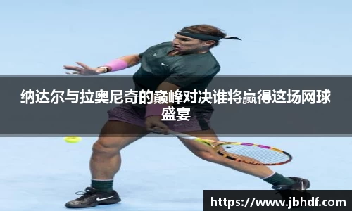 纳达尔与拉奥尼奇的巅峰对决谁将赢得这场网球盛宴